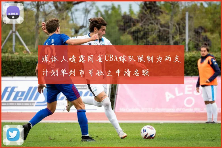 媒体人透露同省CBA球队限制为两支计划单列市可独立申请名额