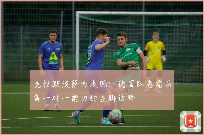 克拉默谈萨内表现：德国队急需具备一对一能力的左脚边锋