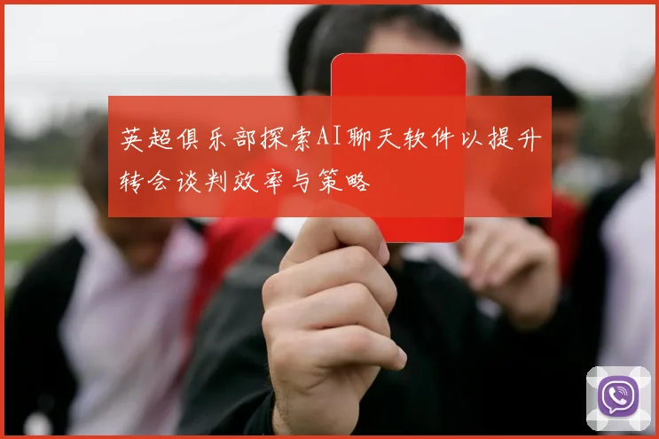 英超俱乐部探索AI聊天软件以提升转会谈判效率与策略