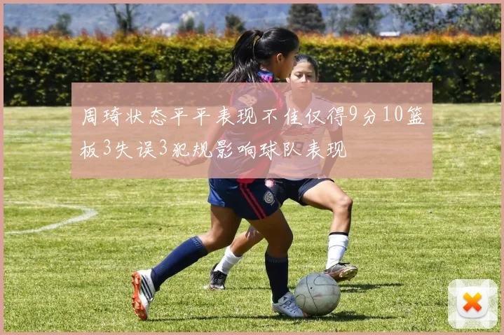 周琦状态平平表现不佳仅得9分10篮板3失误3犯规影响球队表现