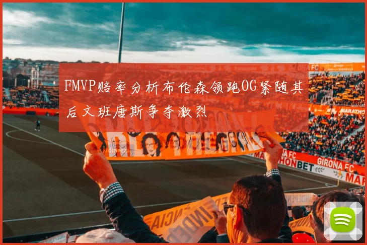 FMVP赔率分析布伦森领跑OG紧随其后文班唐斯争夺激烈