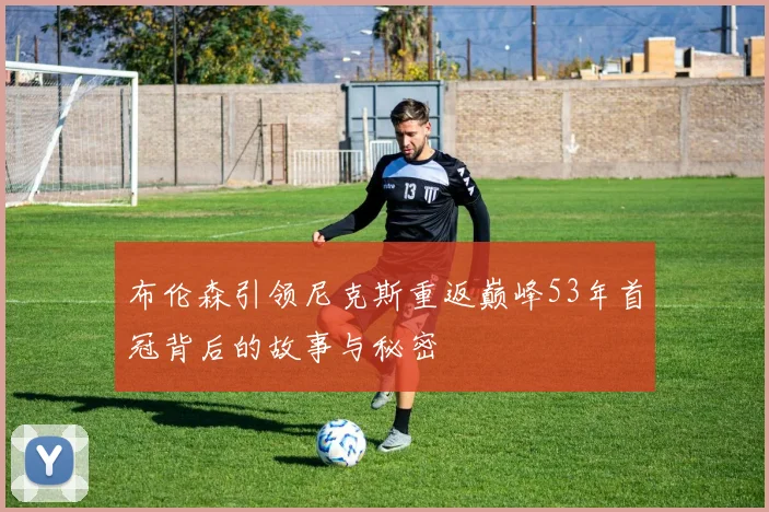 布伦森引领尼克斯重返巅峰53年首冠背后的故事与秘密