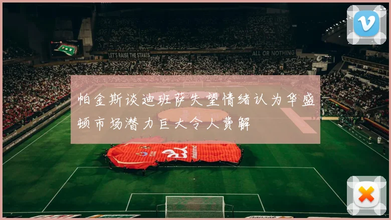 帕金斯谈迪班萨失望情绪认为华盛顿市场潜力巨大令人费解
