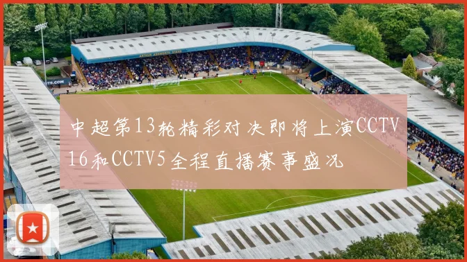 中超第13轮精彩对决即将上演CCTV16和CCTV5全程直播赛事盛况