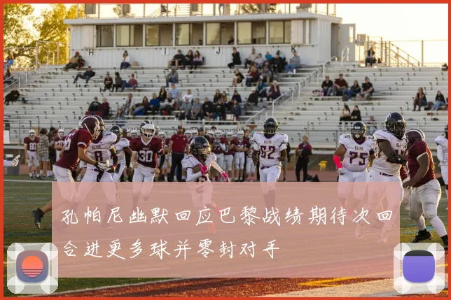 孔帕尼幽默回应巴黎战绩期待次回合进更多球并零封对手